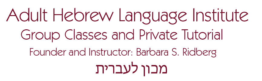 Adult Hebrew Language Institute Group Classes and Private Tutorial Founder and Instructor: Barbara S. Ridberg